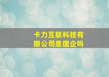 卡力互联科技有限公司是国企吗