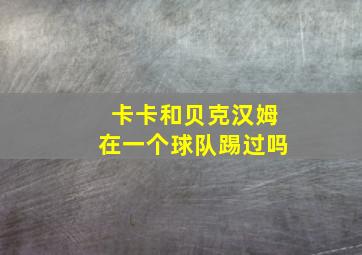 卡卡和贝克汉姆在一个球队踢过吗