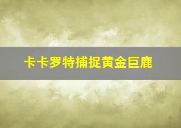 卡卡罗特捕捉黄金巨鹿