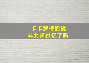 卡卡罗特的战斗力超过亿了吗