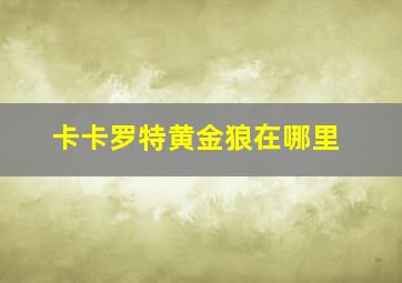 卡卡罗特黄金狼在哪里