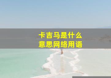 卡吉马是什么意思网络用语