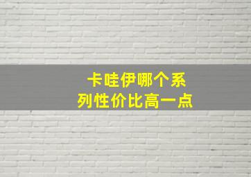 卡哇伊哪个系列性价比高一点