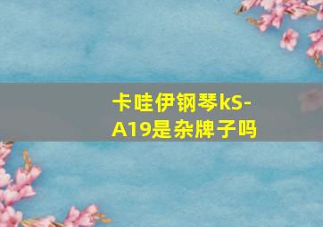 卡哇伊钢琴kS-A19是杂牌子吗