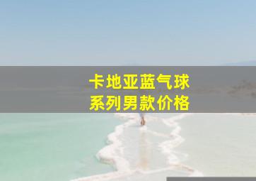 卡地亚蓝气球系列男款价格