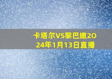 卡塔尔VS黎巴嫩2O24年1月13日直播