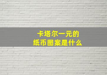 卡塔尔一元的纸币图案是什么