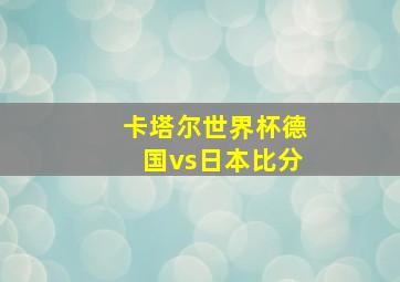 卡塔尔世界杯德国vs日本比分