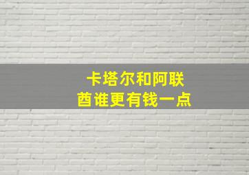 卡塔尔和阿联酋谁更有钱一点