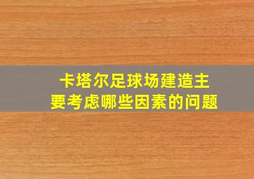 卡塔尔足球场建造主要考虑哪些因素的问题