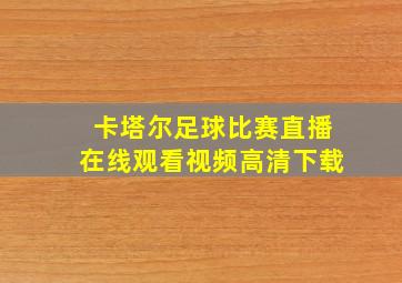 卡塔尔足球比赛直播在线观看视频高清下载