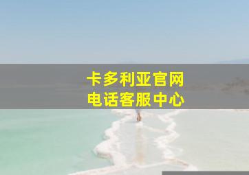 卡多利亚官网电话客服中心