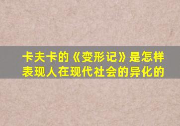 卡夫卡的《变形记》是怎样表现人在现代社会的异化的