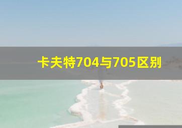 卡夫特704与705区别