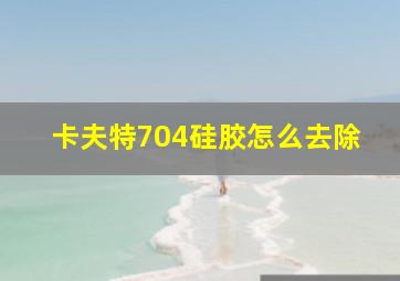 卡夫特704硅胶怎么去除