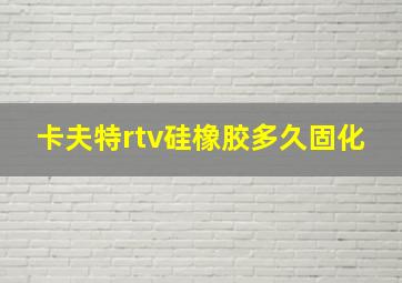 卡夫特rtv硅橡胶多久固化