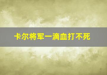 卡尔将军一滴血打不死