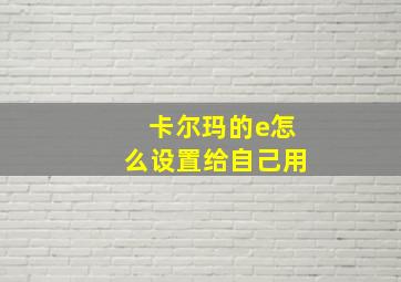 卡尔玛的e怎么设置给自己用