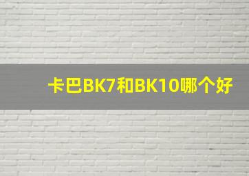 卡巴BK7和BK10哪个好