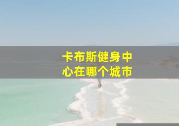 卡布斯健身中心在哪个城市