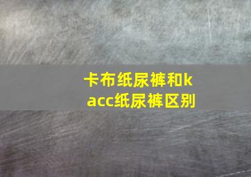 卡布纸尿裤和kacc纸尿裤区别