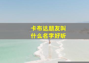 卡布达朋友叫什么名字好听