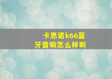 卡思诺k66蓝牙音响怎么样啊