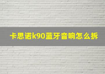 卡思诺k90蓝牙音响怎么拆