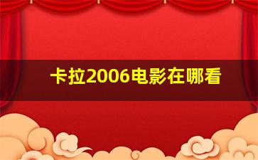 卡拉2006电影在哪看