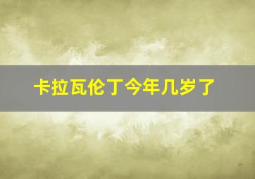 卡拉瓦伦丁今年几岁了