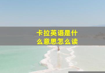 卡拉英语是什么意思怎么读