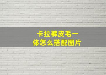 卡拉裤皮毛一体怎么搭配图片