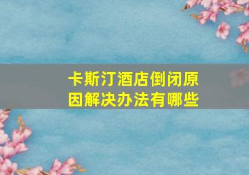 卡斯汀酒店倒闭原因解决办法有哪些