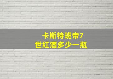 卡斯特班帝7世红酒多少一瓶