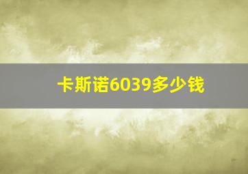 卡斯诺6039多少钱