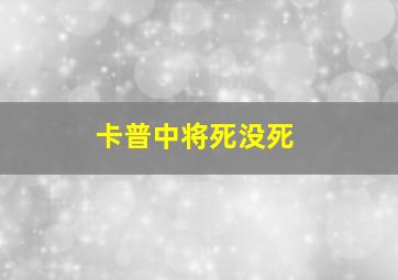 卡普中将死没死