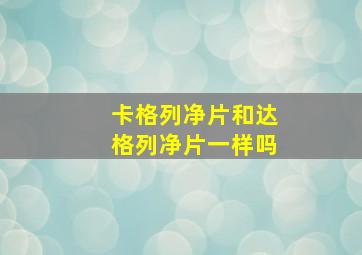 卡格列净片和达格列净片一样吗