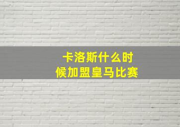 卡洛斯什么时候加盟皇马比赛