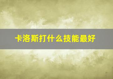 卡洛斯打什么技能最好