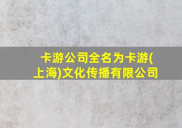 卡游公司全名为卡游(上海)文化传播有限公司