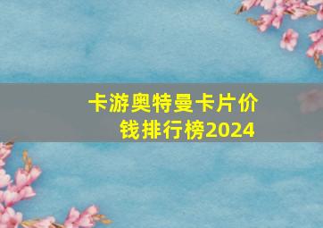 卡游奥特曼卡片价钱排行榜2024