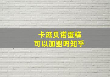 卡滋贝诺蛋糕可以加盟吗知乎