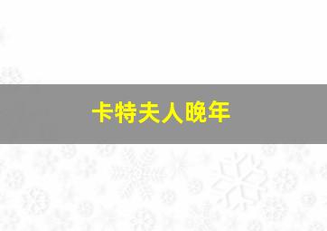 卡特夫人晚年