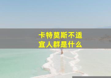 卡特莫斯不适宜人群是什么