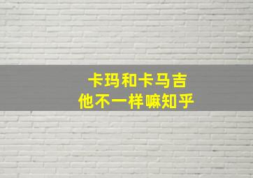 卡玛和卡马吉他不一样嘛知乎