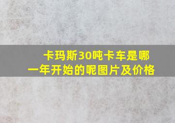 卡玛斯30吨卡车是哪一年开始的呢图片及价格