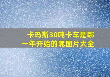 卡玛斯30吨卡车是哪一年开始的呢图片大全