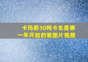 卡玛斯30吨卡车是哪一年开始的呢图片视频