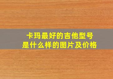 卡玛最好的吉他型号是什么样的图片及价格