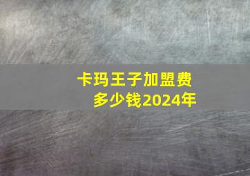 卡玛王子加盟费多少钱2024年